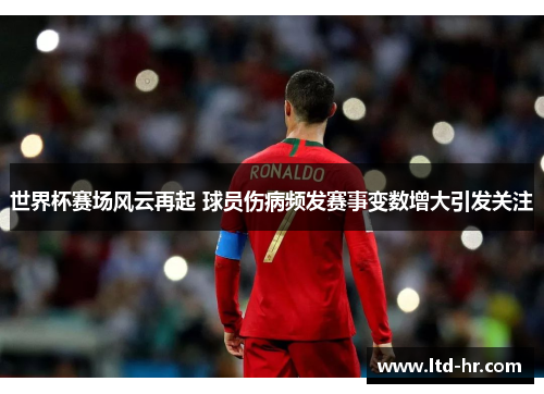 世界杯赛场风云再起 球员伤病频发赛事变数增大引发关注