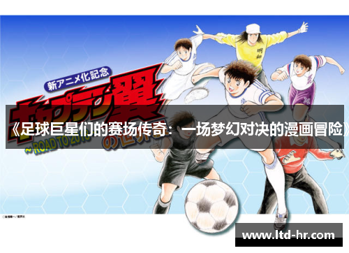 《足球巨星们的赛场传奇：一场梦幻对决的漫画冒险》