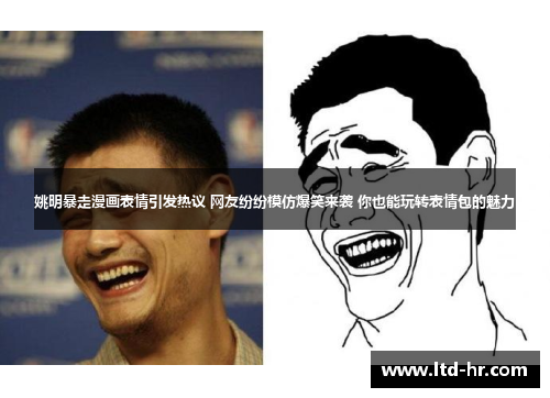 姚明暴走漫画表情引发热议 网友纷纷模仿爆笑来袭 你也能玩转表情包的魅力