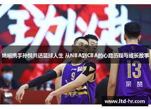 姚明携手孙悦共话篮球人生 从NBA到CBA的心路历程与成长故事