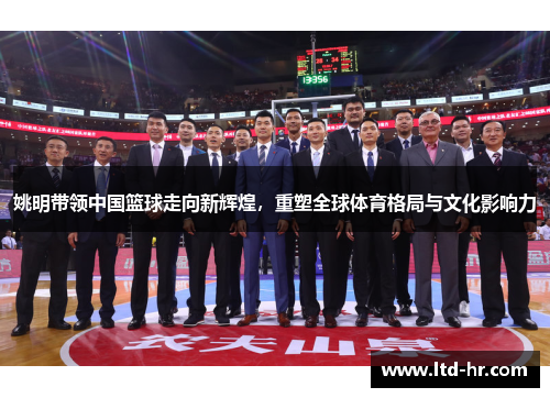 姚明带领中国篮球走向新辉煌，重塑全球体育格局与文化影响力
