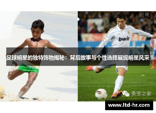足球明星的独特饰物揭秘：背后故事与个性选择展现明星风采