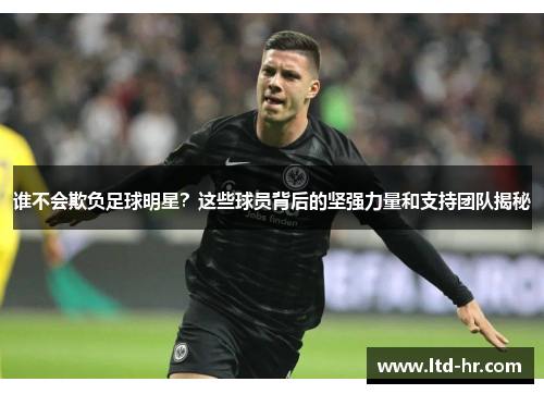 谁不会欺负足球明星？这些球员背后的坚强力量和支持团队揭秘