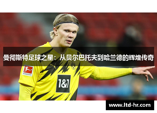 曼彻斯特足球之星：从贝尔巴托夫到哈兰德的辉煌传奇