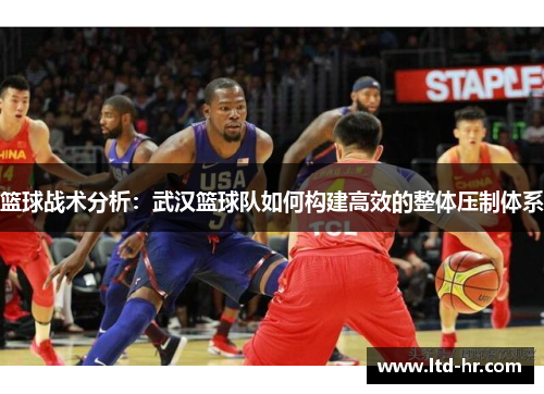 篮球战术分析：武汉篮球队如何构建高效的整体压制体系