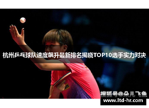 杭州乒乓球队速度飙升最新排名揭晓TOP10选手实力对决