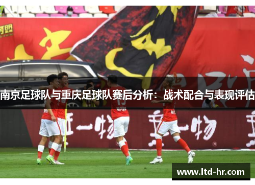 南京足球队与重庆足球队赛后分析：战术配合与表现评估