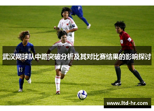 武汉网球队中路突破分析及其对比赛结果的影响探讨