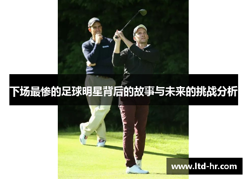 下场最惨的足球明星背后的故事与未来的挑战分析
