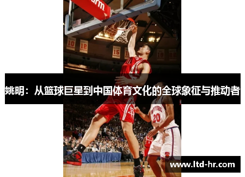 姚明：从篮球巨星到中国体育文化的全球象征与推动者