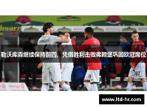 勒沃库森继续保持前四，凭借胜利击败弗赖堡巩固欧冠席位