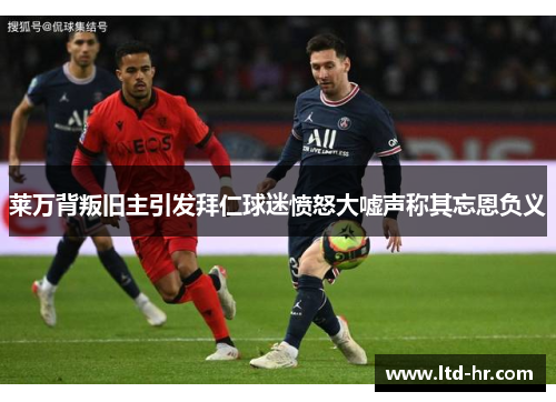 莱万背叛旧主引发拜仁球迷愤怒大嘘声称其忘恩负义